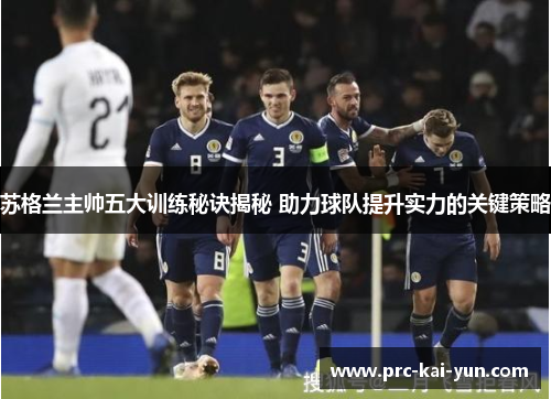 苏格兰主帅五大训练秘诀揭秘 助力球队提升实力的关键策略