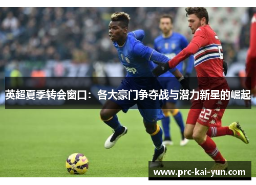 英超夏季转会窗口：各大豪门争夺战与潜力新星的崛起