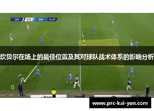 坎贝尔在场上的最佳位置及其对球队战术体系的影响分析