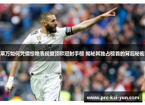 莱万如何凭借惊艳表现登顶欧冠射手榜 揭秘其独占榜首的背后秘密