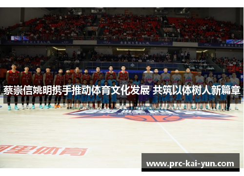 蔡崇信姚明携手推动体育文化发展 共筑以体树人新篇章