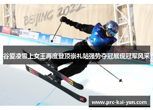 谷爱凌雪上女王再度登顶崇礼站强势夺冠展现冠军风采