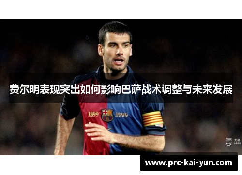 费尔明表现突出如何影响巴萨战术调整与未来发展