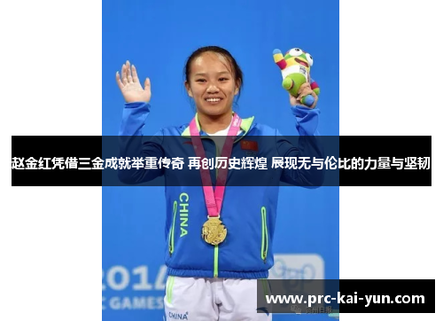 赵金红凭借三金成就举重传奇 再创历史辉煌 展现无与伦比的力量与坚韧