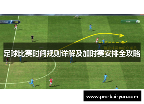 足球比赛时间规则详解及加时赛安排全攻略 足球比赛时间规则详解及加时赛安排全攻略