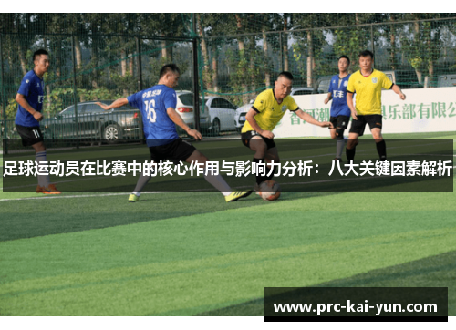 足球运动员在比赛中的核心作用与影响力分析:八大关键因素解析 足球运动员在比赛中的核心作用与影响力分析:八大关键因素解析