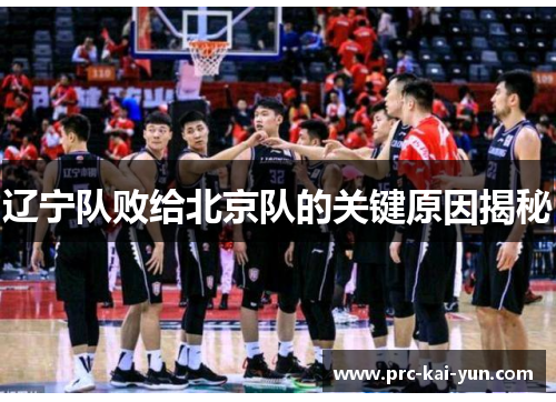 辽宁队败给北京队的关键原因揭秘 辽宁队败给北京队的关键原因揭秘