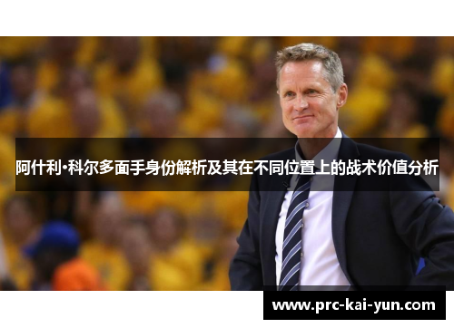 阿什利·科尔多面手身份解析及其在不同位置上的战术价值分析 阿什利·科尔多面手身份解析及其在不同位置上的战术价值分析