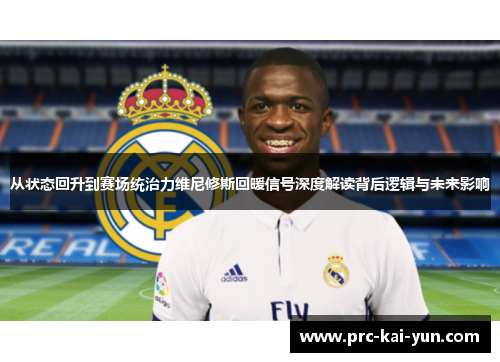 从状态回升到赛场统治力维尼修斯回暖信号深度解读背后逻辑与未来影响 从状态回升到赛场统治力维尼修斯回暖信号深度解读背后逻辑与未来影响