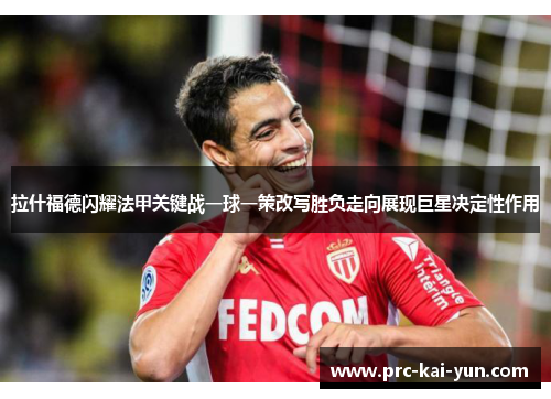 拉什福德闪耀法甲关键战一球一策改写胜负走向展现巨星决定性作用 拉什福德闪耀法甲关键战一球一策改写胜负走向展现巨星决定性作用