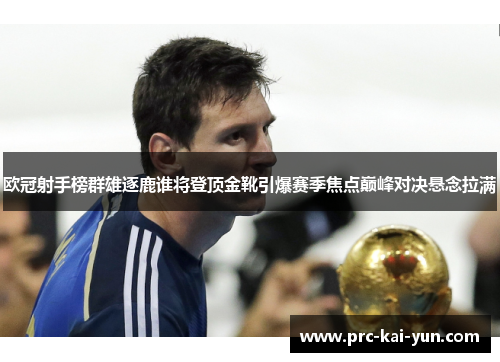 欧冠射手榜群雄逐鹿谁将登顶金靴引爆赛季焦点巅峰对决悬念拉满 欧冠射手榜群雄逐鹿谁将登顶金靴引爆赛季焦点巅峰对决悬念拉满
