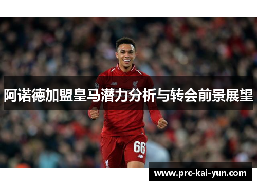 阿诺德加盟皇马潜力分析与转会前景展望