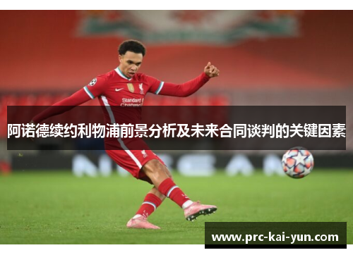 阿诺德续约利物浦前景分析及未来合同谈判的关键因素 阿诺德续约利物浦前景分析及未来合同谈判的关键因素