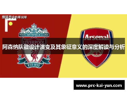 阿森纳队徽设计演变及其象征意义的深度解读与分析 阿森纳队徽设计演变及其象征意义的深度解读与分析