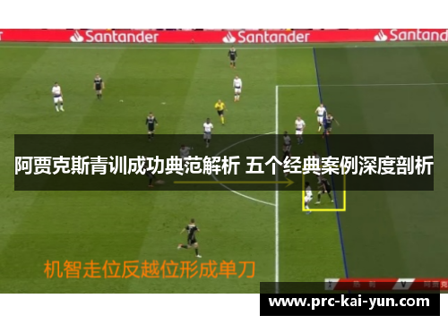 阿贾克斯青训成功典范解析 五个经典案例深度剖析 阿贾克斯青训成功典范解析 五个经典案例深度剖析