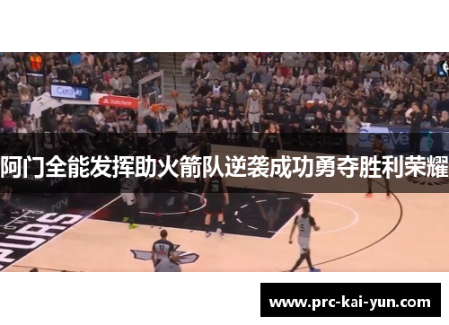 阿门全能发挥助火箭队逆袭成功勇夺胜利荣耀 阿门全能发挥助火箭队逆袭成功勇夺胜利荣耀