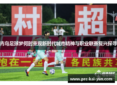 青岛足球梦何时重现新时代城市精神与职业联赛复兴探寻 青岛足球梦何时重现新时代城市精神与职业联赛复兴探寻
