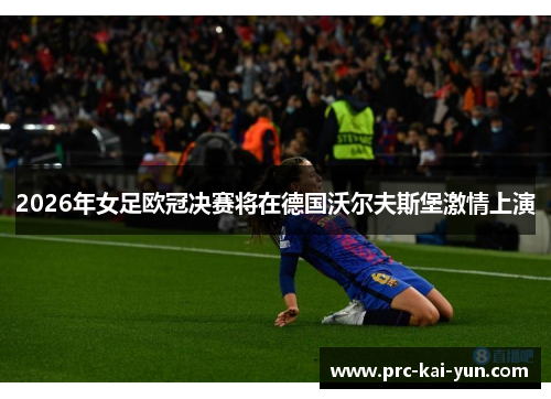 2026年女足欧冠决赛将在德国沃尔夫斯堡激情上演