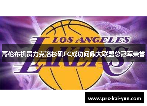 哥伦布机员力克洛杉矶FC成功问鼎大联盟总冠军荣誉