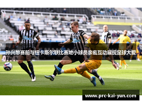 孙兴慜赛前与纽卡斯尔联比赛地小球员亲密互动展现足球大爱