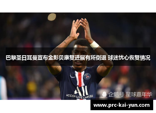 巴黎圣日耳曼宣布金彭贝康复进展有所倒退 球迷忧心恢复情况