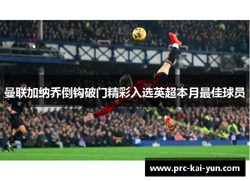 曼联加纳乔倒钩破门精彩入选英超本月最佳球员