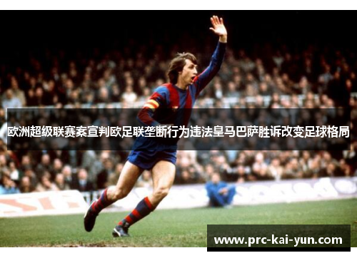 欧洲超级联赛案宣判欧足联垄断行为违法皇马巴萨胜诉改变足球格局
