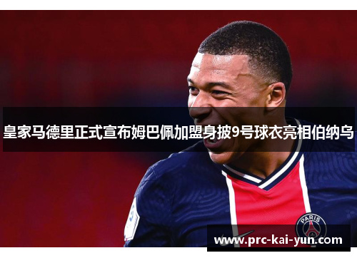 皇家马德里正式宣布姆巴佩加盟身披9号球衣亮相伯纳乌