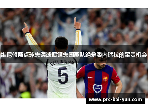 维尼修斯点球失误遗憾错失国家队绝杀委内瑞拉的宝贵机会