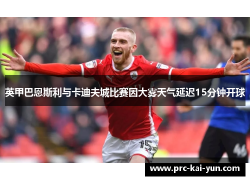英甲巴恩斯利与卡迪夫城比赛因大雾天气延迟15分钟开球