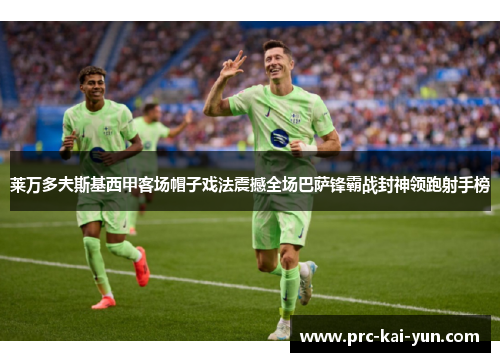 莱万多夫斯基西甲客场帽子戏法震撼全场巴萨锋霸战封神领跑射手榜