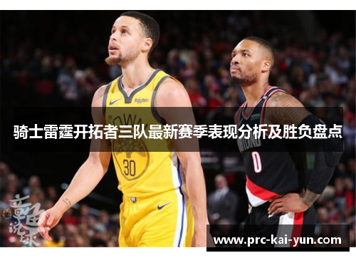 骑士雷霆开拓者三队最新赛季表现分析及胜负盘点 骑士雷霆开拓者三队最新赛季表现分析及胜负盘点