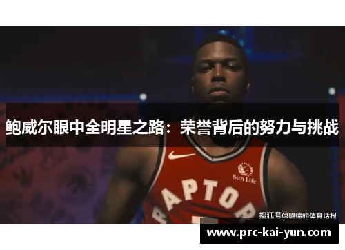 鲍威尔眼中全明星之路:荣誉背后的努力与挑战 鲍威尔眼中全明星之路:荣誉背后的努力与挑战