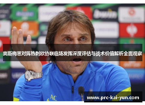奥斯梅恩对阵热刺欧协联临场发挥深度评估与战术价值解析全面观察