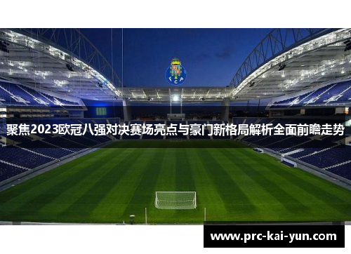 聚焦2023欧冠八强对决赛场亮点与豪门新格局解析全面前瞻走势 聚焦2023欧冠八强对决赛场亮点与豪门新格局解析全面前瞻走势