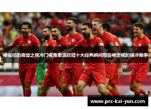 被低估的奇迹之夜冷门视角重温欧冠十大经典瞬间那些被忽视的爆冷故事 被低估的奇迹之夜冷门视角重温欧冠十大经典瞬间那些被忽视的爆冷故事