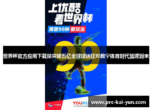 世界杯官方应用下载量突破五亿全球球迷狂欢数字体育时代加速到来 世界杯官方应用下载量突破五亿全球球迷狂欢数字体育时代加速到来